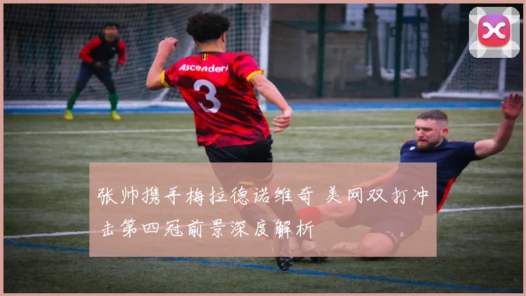 张帅携手梅拉德诺维奇 美网双打冲击第四冠前景深度解析