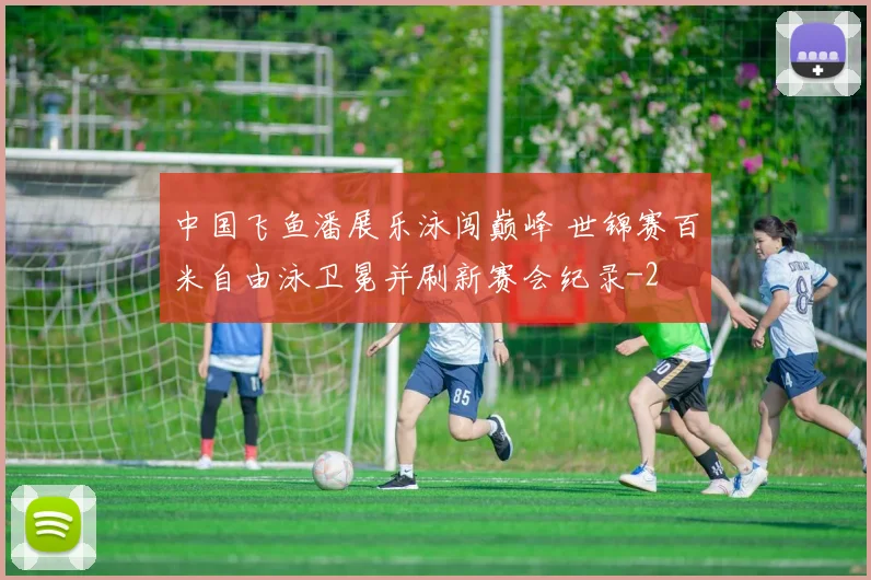 中国飞鱼潘展乐泳闯巅峰 世锦赛百米自由泳卫冕并刷新赛会纪录