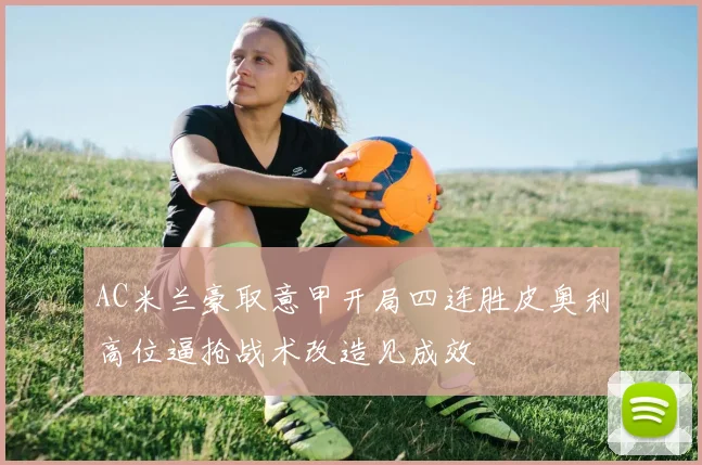 AC米兰豪取意甲开局四连胜皮奥利高位逼抢战术改造见成效