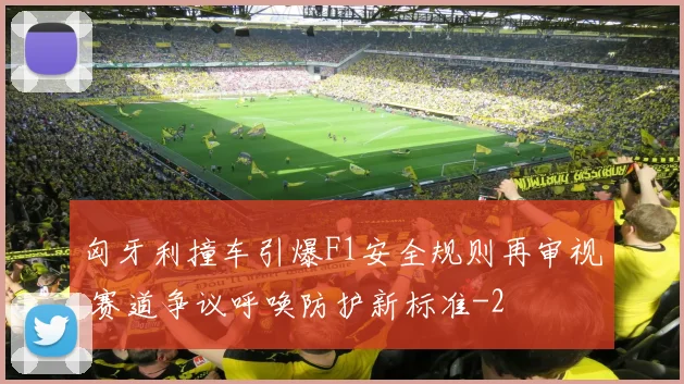 匈牙利撞车引爆F1安全规则再审视 赛道争议呼唤防护新标准
