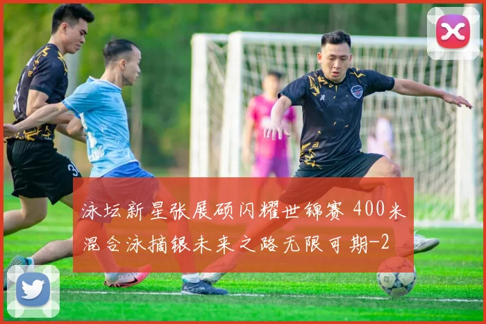泳坛新星张展硕闪耀世锦赛 400米混合泳摘银未来之路无限可期