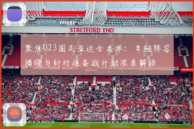 聚焦U23国足亚运会名单：年轻阵容揭晓与针对性备战计划深度解读