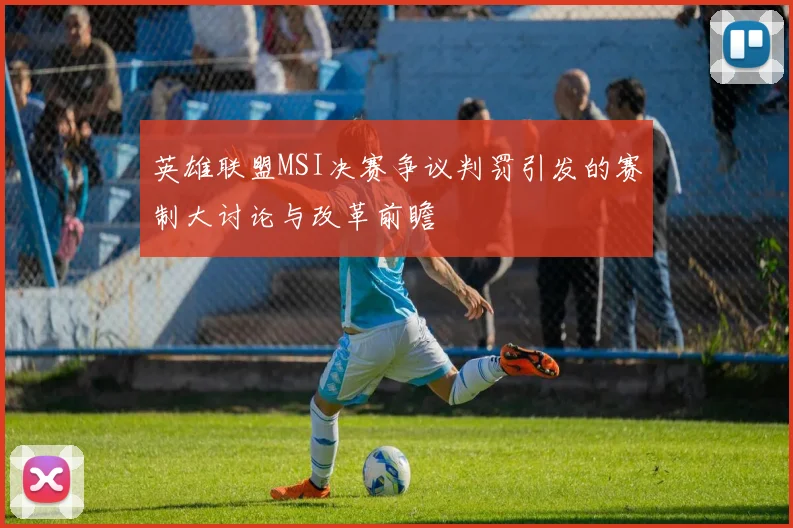 英雄联盟MSI决赛争议判罚引发的赛制大讨论与改革前瞻