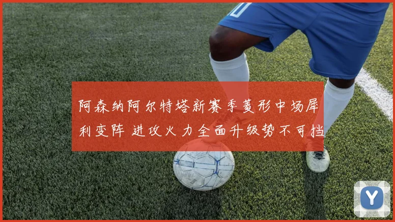 阿森纳阿尔特塔新赛季菱形中场犀利变阵 进攻火力全面升级势不可挡